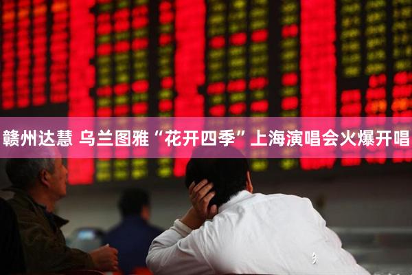 赣州达慧 乌兰图雅“花开四季”上海演唱会火爆开唱