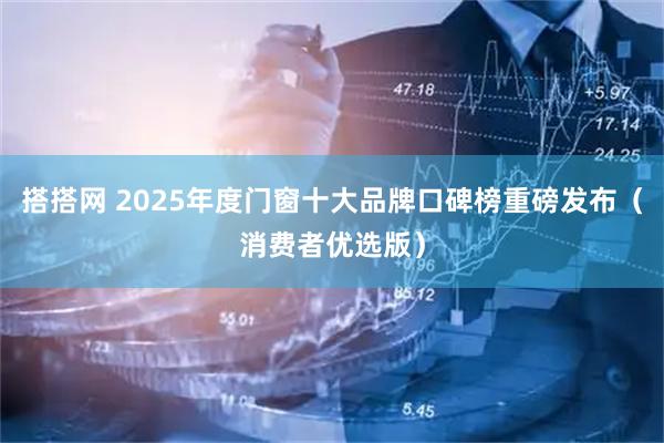 搭搭网 2025年度门窗十大品牌口碑榜重磅发布(消费者优选版)