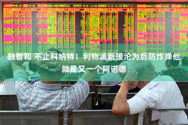 融智和 不止科纳特！利物浦新援沦为后防炸弹他就是又一个阿诺德