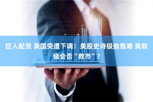 巨人配资 美国突遭下调！美股史诗级抛售潮 美联储会否“救市”？
