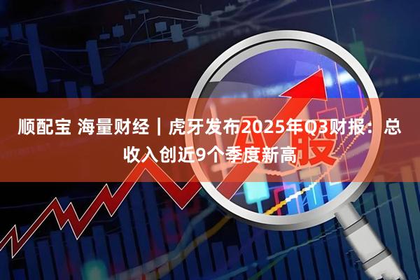 顺配宝 海量财经|虎牙发布2025年Q3财报:总收入创近9个季度新高
