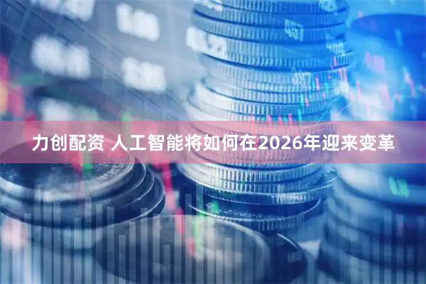 力创配资 人工智能将如何在2026年迎来变革