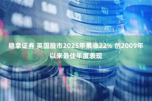 稳拿证券 英国股市2025年累涨22% 创2009年以来最佳年度表现
