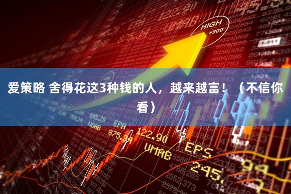 爱策略 舍得花这3种钱的人，越来越富！（不信你看）